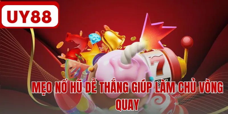 Mẹo nổ hũ dễ thắng giúp làm chủ vòng quay